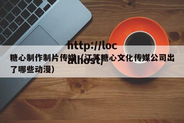 糖心制作制片传媒(江苏糖心文化传媒公司出了哪些动漫)